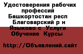 Удостоверения рабочих профессий - Башкортостан респ., Благоварский р-н, Языково с. Услуги » Обучение. Курсы   